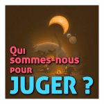 Qui sommes-nous pour juger ?