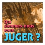 Qui sommes-nous pour juger ?